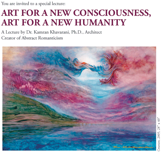 You are invited to a special lecture:ART FOR A NEW CONSCIOUSNESS, ART FOR A NEW HUMANITY A Lecture by Dr. Kamran Khavarani, Ph.D., Architect Creator of Abstract Romanticism