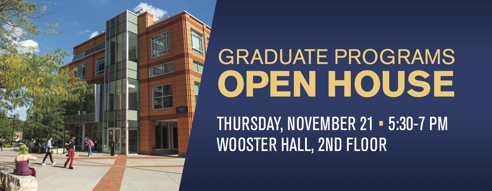 GRADUATE PROGRAMS OPEN HOUSE WEDNESDAY, NOVEMBER 21 • 5:30-7:30 PM WOOSTER HALL, 2ND FLOOR